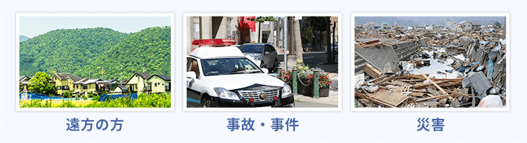 遠方の方、事故・事件、災害など、どんな状況にも柔軟に対応
