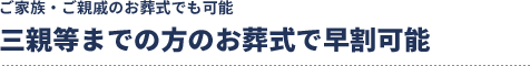 三親等までの方のお葬式で早割可能