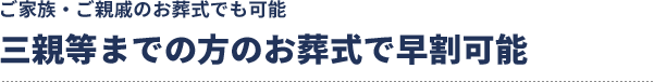 三親等までの方のお葬式で早割可能