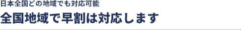 全国地域で早割は対応します